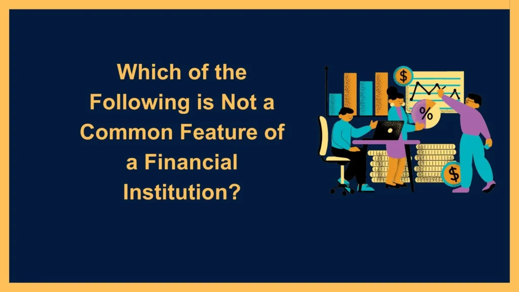 which of the following is not a common feature of a financial institution?